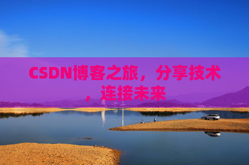 CSDN博客之旅，分享技术，连接未来